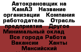 Автокрановщик на КамАЗ › Название организации ­ Компания-работодатель › Отрасль предприятия ­ Другое › Минимальный оклад ­ 1 - Все города Работа » Вакансии   . Ханты-Мансийский,Нефтеюганск г.